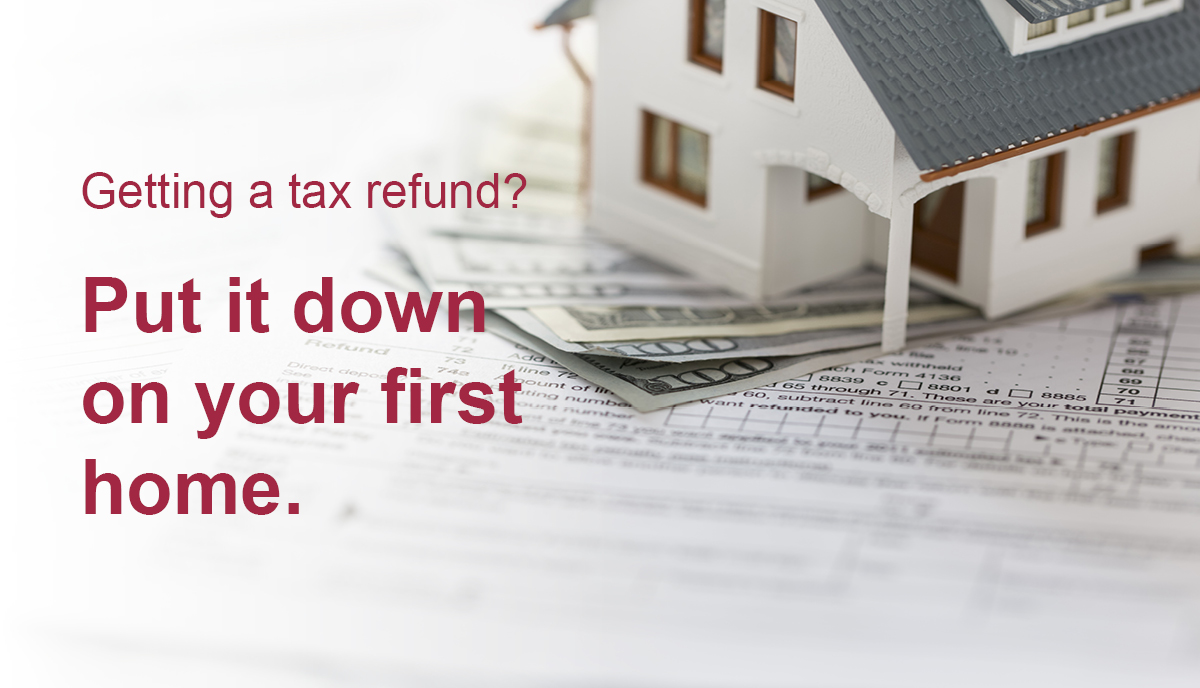 Model of a house sitting on a pile of money with the caption "Getting a tax refund? Put it down on your first home."